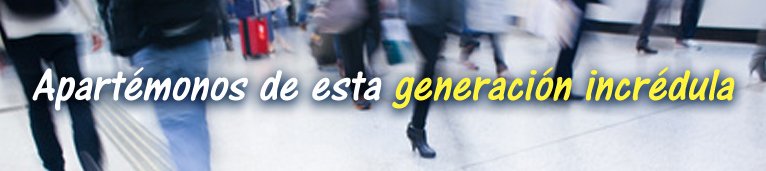 Apartémonos de esta generación incrédula